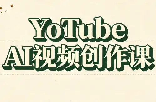 YouTube AI视频创作课(更新)-大伟资源网