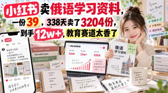 小红书卖俄语学习资料，一份39，338天卖了3204份，到手12w+，教育赛道太香了-大伟资源网