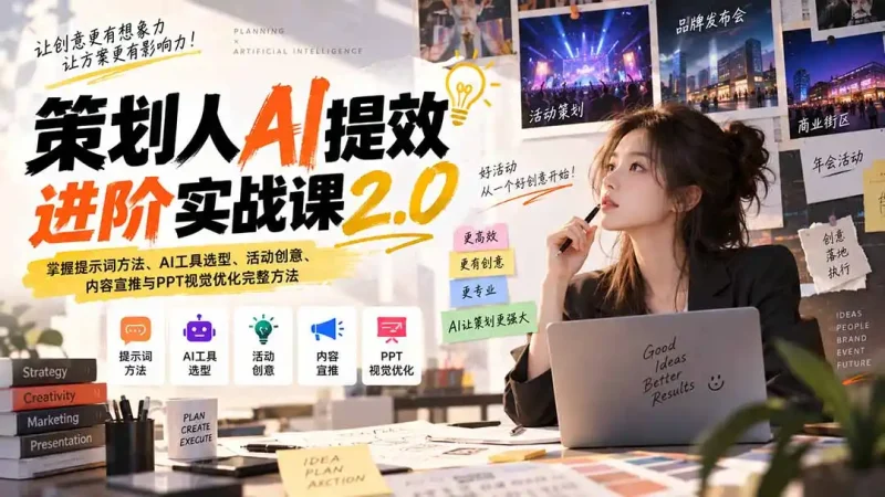 策划人AI提效进阶实战课2.0:掌握提示词方法、AI工具选型、活动创意、内容宣推与PPT视觉优化完整方法-大伟资源网