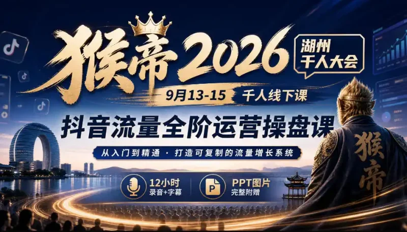 猴帝2026湖州千人大会9月13-15千人线下课,抖音流量全阶运营操盘课,12小时录音加字幕+ppt图片-大伟资源网