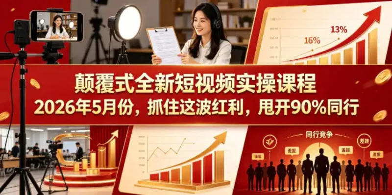 颠覆式全新短视频实操课程，抓住这波红利，甩开90%同行(更新2026年9月份)-大伟资源网