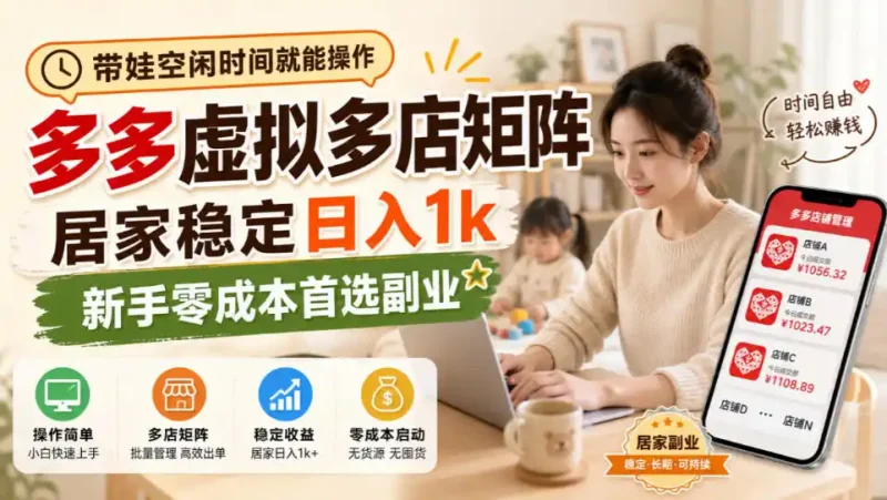 带娃空闲时间就能操作，多多虚拟多店矩阵，居家稳定日入1k，新手零成本首选副业-大伟资源网