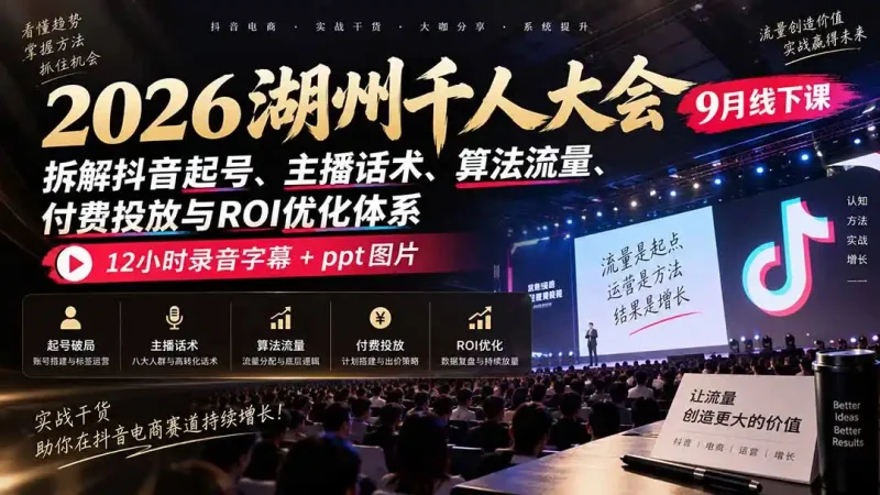 2026湖州千人大会9月线下课：拆解抖音起号、主播话术、算法流量、付费投放与ROI优化体系，12小时录音字幕+ppt图片-大伟资源网