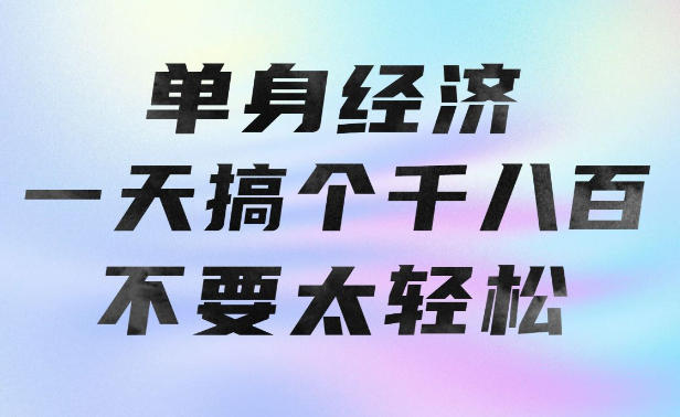 单身经济，拿出执行力一天搞个千八百不要太轻松，长久稳定，越深耕越吃香【揭秘】-大伟资源网