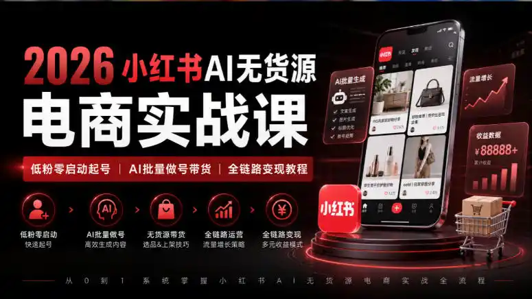 2026小红书AI无货源电商实战课｜低粉零启动起号｜AI批量做号带货全链路变现教程-大伟资源网