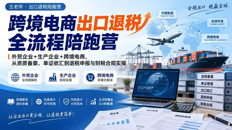 跨境电商出口退税全流程陪跑营｜外贸企业+生产企业+跨境电商，从资质备案、单证收汇到退税申报与财税合规实操-大伟资源网