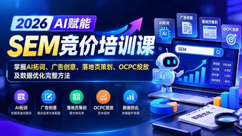 【无水印】2026AI赋能SEM竞价培训课：掌握AI拓词、广告创意、落地页策划、OCPC投放及数据优化完整方法-大伟资源网