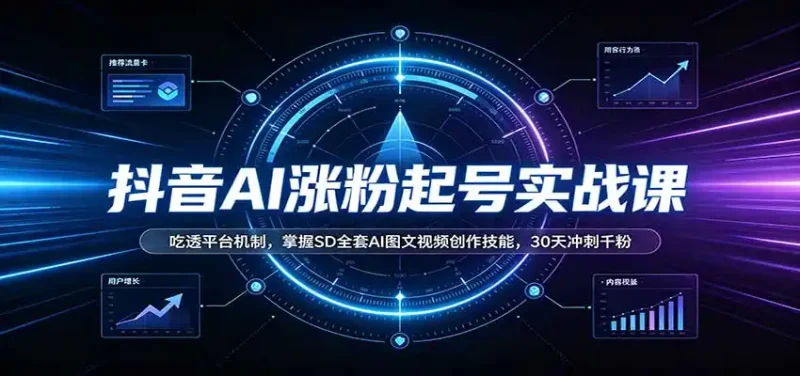 抖音AI涨粉起号实战课:吃透平台机制,掌握SD全套AI图文视频创作技能,30天冲刺千粉-大伟资源网