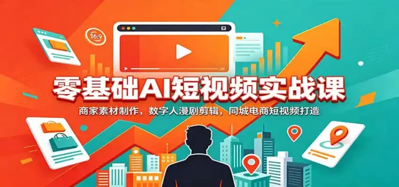 零基础AI短视频实战课：商家素材制作，数字人漫剧剪辑，同城电商短视频打造-大伟资源网