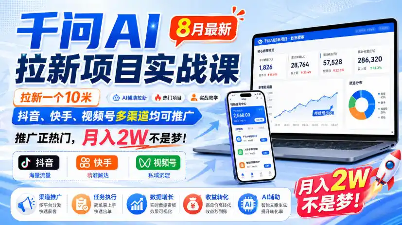 千问AI拉新项目实战课8月最新，拉新一个10米，抖音、快手、视频号多渠道均可推广，推广正热门，月入2W不是梦!（更新1020）