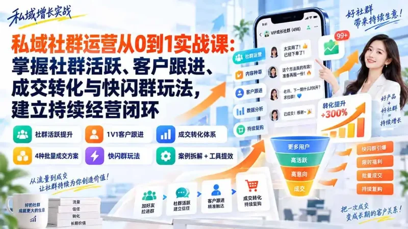 私域社群运营从0到1实战课：掌握社群活跃、客户跟进、成交转化与快闪群玩法，建立持续经营闭环-大伟资源网