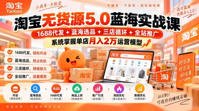 淘宝无货源5.0蓝海实战课-更新0927：1688代发+蓝海选品+三店循环+全站推广，系统掌握单店月入2万运营模型-大伟资源网