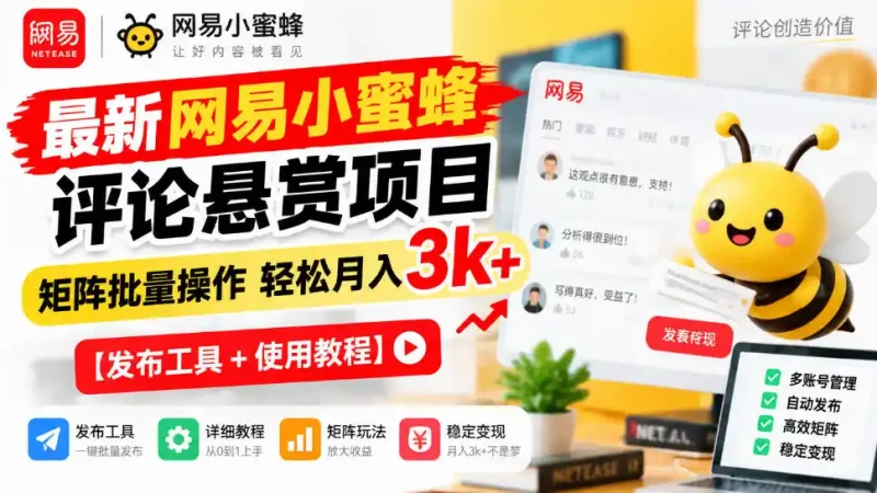 最新网易小蜜蜂评论悬赏项目，矩阵批量操作轻松月入3k+【发布工具＋使用教程】-大伟资源网
