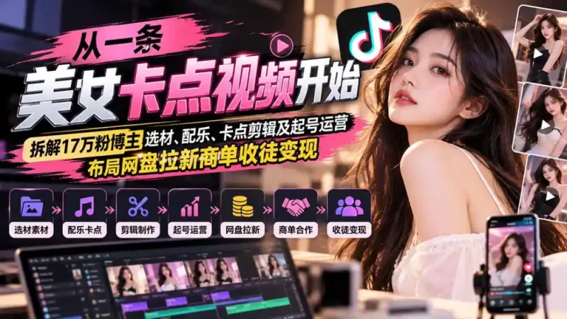 从一条美女卡点视频开始：拆解17万粉博主选材、配乐、卡点剪辑及起号运营，布局网盘拉新商单收徒变现-大伟资源网