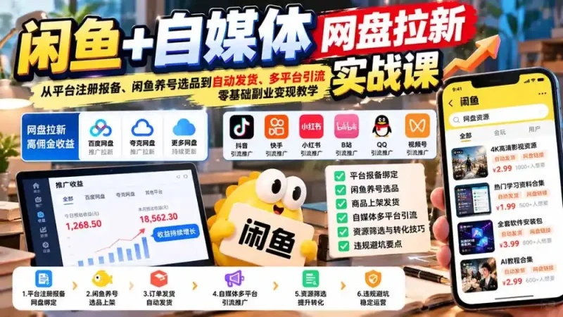 闲鱼+自媒体网盘拉新实战课：从平台注册报备、闲鱼养号选品到自动发货、多平台引流，零基础副业变现教学-大伟资源网