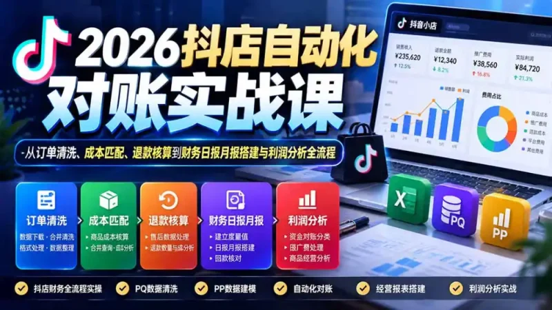 2026抖店自动化对账实战课：从订单清洗、成本匹配、退款核算到财务日报月报搭建与利润分析全流程-大伟资源网
