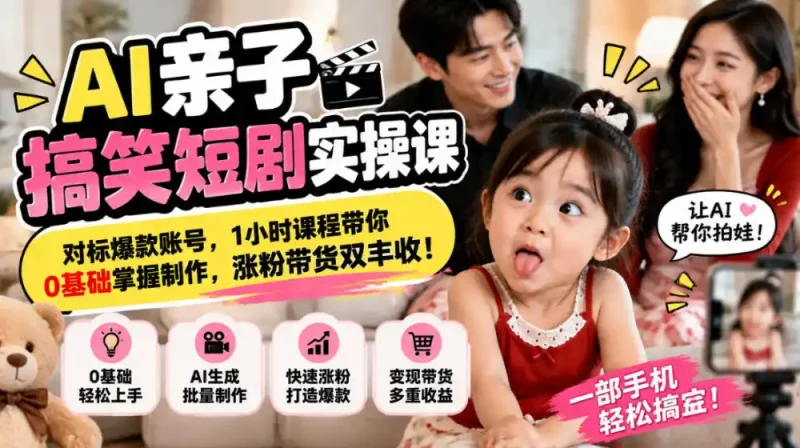 AI亲子搞笑短剧实操课，对标爆款账号，1小时课程带你0基础掌握制作，涨粉带货双丰收-大伟资源网