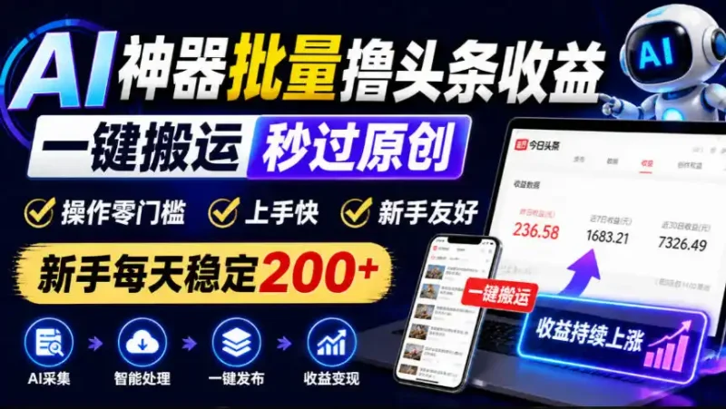 AI神器批量撸头条收益，一键搬运秒过原创，操作零门槛上手快，新手每天稳定200+【揭秘】-大伟资源网