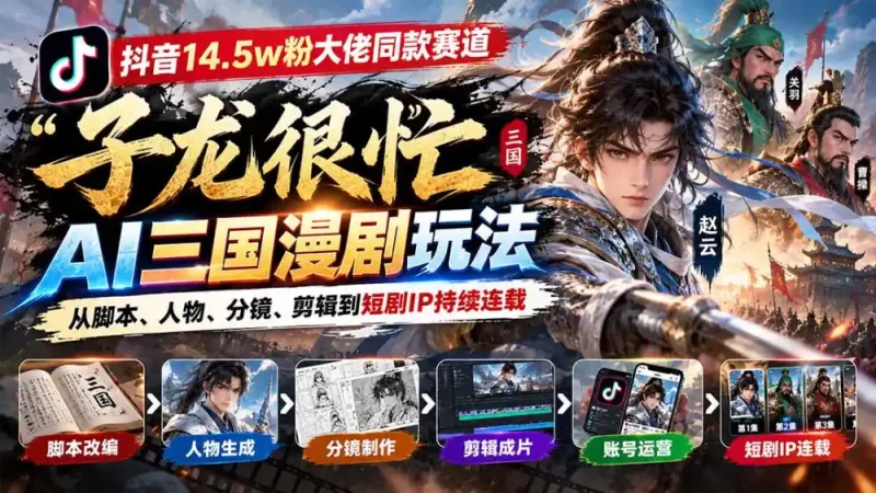 抖音14.5w粉大佬同款赛道「子龙很忙」AI三国漫剧玩法：从脚本、人物、分镜、剪辑到短剧IP持续连载-大伟资源网