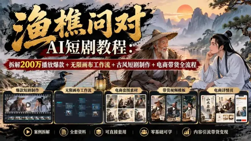 【无水印】渔樵问对AI短剧教程：拆解200万播放爆款+无限画布工作流+古风短剧制作+电商带货全流程-大伟资源网