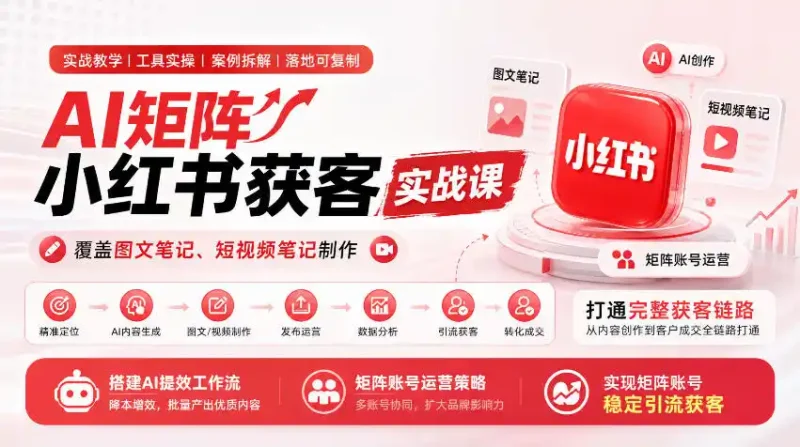 AI矩阵小红书获客实战课,覆盖图文笔记、短视频笔记制作,打通完整获客链路,搭建AI提效工作流,实现矩阵账号稳定引流获客-大伟资源网