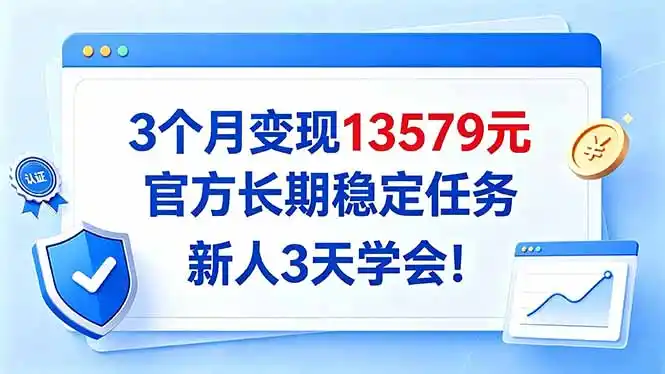 3个月变现13579元，官方长期稳定任务，新人3天学会！-大伟资源网