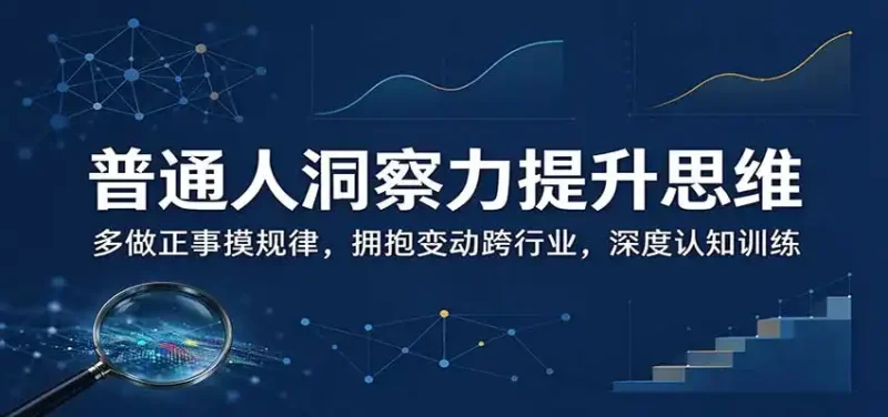 普通人洞察力提升思维：多做正事摸规律，拥抱变动跨行业，深度认知训练-大伟资源网