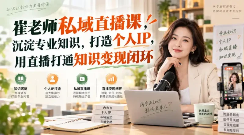 崔老师私域直播课，沉淀专业知识，打造个人IP，用直播打通知识变现闭环-大伟资源网