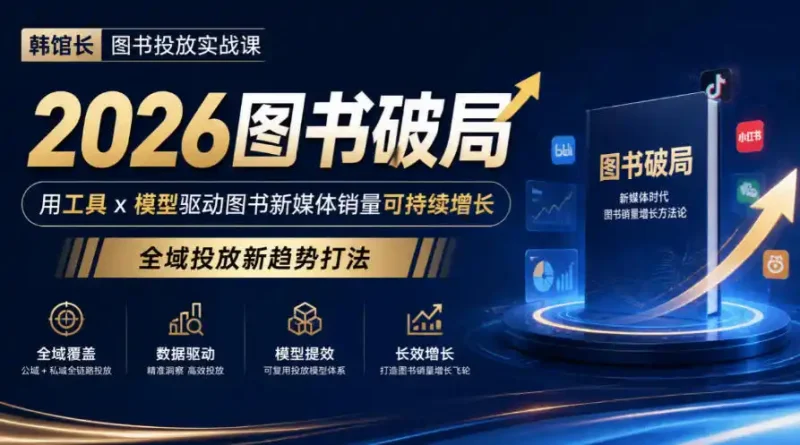 韩馆长图书投放实战课｜2026图书破局，用工具x模型驱动图书新媒体销量可持续增长，全域投放新趋势打法-大伟资源网