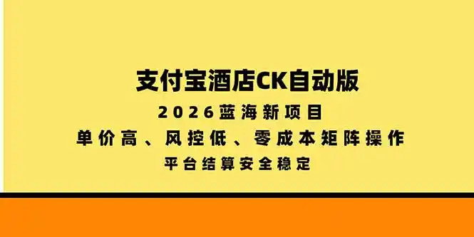 支付宝酒店ck自动版，2026蓝海新项目，单价高，风控低，零成本矩阵操作，平台结算安全稳定-大伟资源网