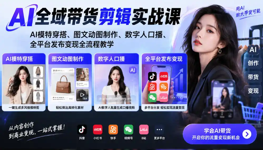 AI全域带货剪辑实战课｜AI模特穿搭、图文动图制作、数字人口播、全平台发布变现全流程教学