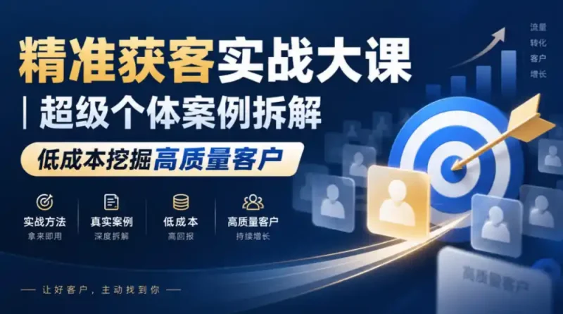 精准获客实战大课｜超级个体案例拆解，低成本挖掘高质量客户-大伟资源网