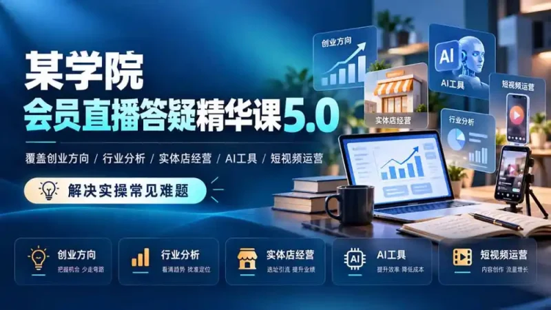 某学院会员直播答疑精华课5.0：覆盖创业方向、行业分析、实体店经营、AI工具和短视频运营，解决实操常见难题！-大伟资源网