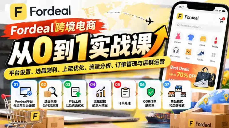 Fordeal跨境电商从0到1实战课：平台设置、选品测利、上架优化、流量分析、订单管理与店群运营-大伟资源网