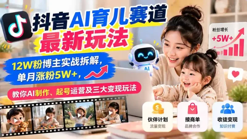 抖音AI育儿赛道最新玩法：12W粉博主实战拆解，单月涨粉5W+，教你AI制作、起号运营及三大变现玩法-大伟资源网