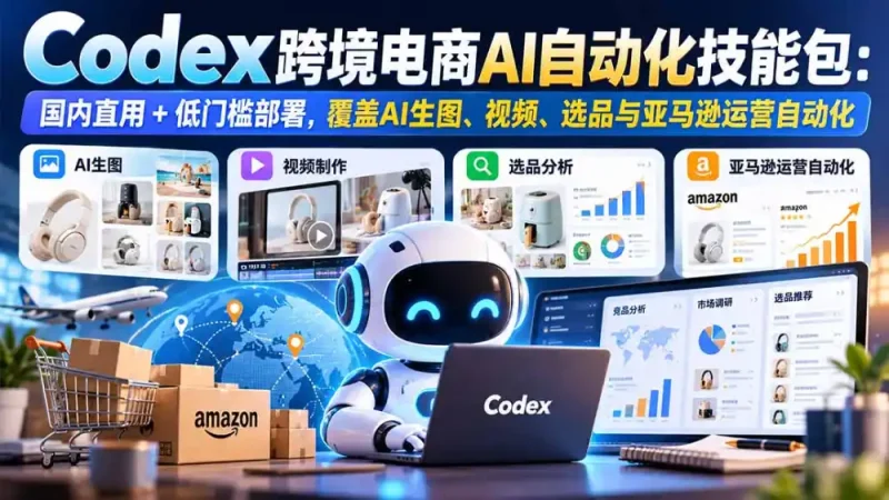 【无水印】Codex跨境电商AI自动化技能包:国内直用+低门槛部署,覆盖AI生图、视频、选品与亚马逊运营自动化-大伟资源网
