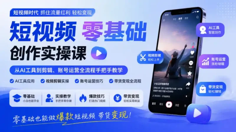 短视频零基础创作实操课，从AI工具到剪辑、账号运营全流程手把手教学，零基础也能做爆款短视频带货变现-大伟资源网