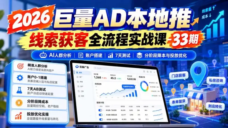 2026巨量AD本地推线索获客全流程实战课-33期更新1027：AI人群分析、账户搭建、7天测试、分阶段降本与投放优化-大伟资源网