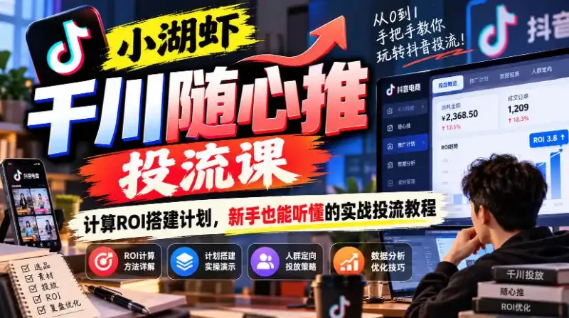 小湖虾千川随心推投流课，计算ROI搭建计划，新手也能听懂的实战投流教程-大伟资源网