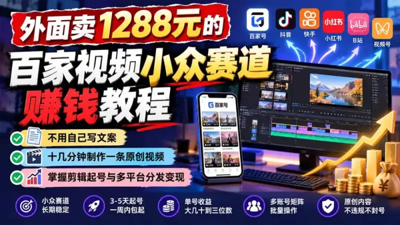 外面卖1288元的百家视频小众赛道赚钱教程：不用自己写文案，十几分钟制作一条原创视频，掌握剪辑起号与多平台分发-大伟资源网