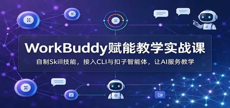 WorkBuddy赋能教学实战课：自制Skill技能，接入CLI与扣子智能体，让AI服务教学-大伟资源网