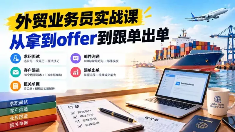 外贸业务员从求职到出单实战课：教你筛选优质公司、优化简历、应对面试、客户跟进催单及出口报关操作篇-大伟资源网