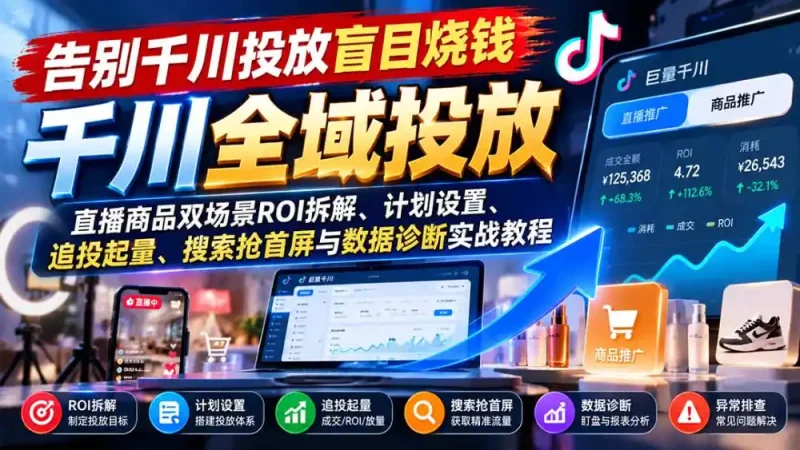 告别千川投放盲目烧钱：直播商品双场景ROI拆解、计划设置、追投起量、搜索抢首屏与数据诊断实战教程-大伟资源网