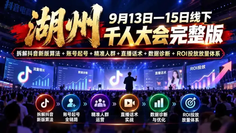湖州 9月13日—15日线下 千人大会完整版:拆解抖音新版算法+账号起号+精准人群+直播话术+数据诊断+ROI投放放量体系-大伟资源网