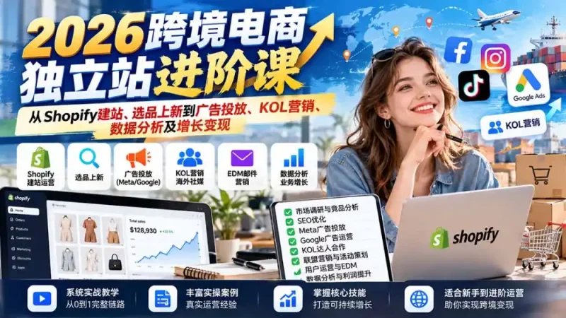 2026跨境电商独立站进阶课：从Shopify建站、选品上新到广告投放、KOL营销、数据分析及增长变现-大伟资源网