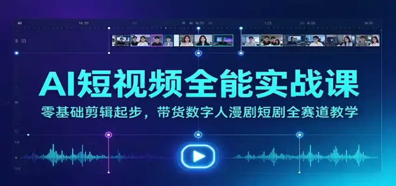 AI短视频全能实战课：零基础剪辑起步，带货数字人漫剧短剧全赛道教学-大伟资源网
