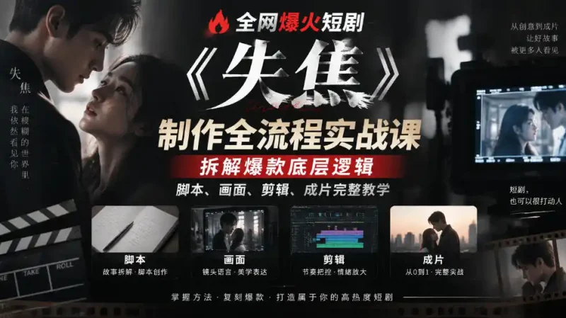 全网爆火短剧《失焦》制作全流程实战课｜拆解爆款底层逻辑，脚本、画面、剪辑、成片完整教学-大伟资源网