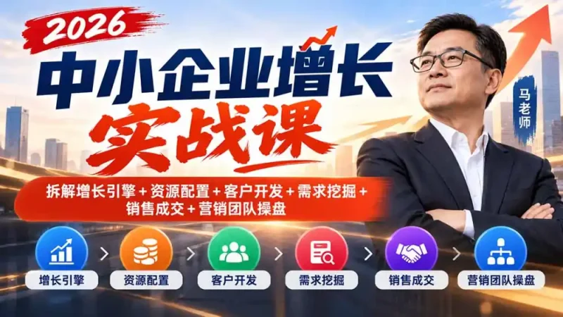 2026中小企业增长实战课｜拆解增长引擎+资源配置+客户开发+需求挖掘+销售成交+营销团队操盘-大伟资源网