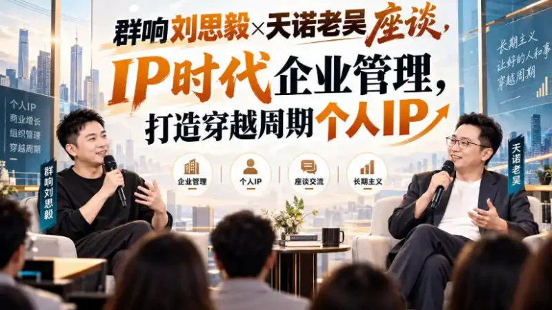 群响刘思毅×天诺老吴座谈，IP时代企业管理，打造穿越周期个人IP-大伟资源网