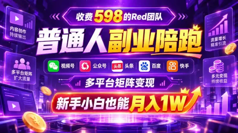 收费598的Red团队普通人副业陪跑，视频号、公众号、头条、百度、快手多平台矩阵变现，新手小白也能月入1W-大伟资源网